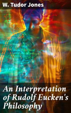 an interpretation of rudolf eucken's philosophy (ebook)-w. tudor jones-8596547666073