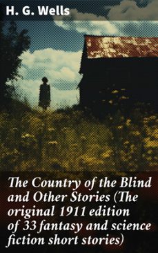 the country of the blind and other stories (the original 1911 edition of 33 fantasy and science fiction short stories) (ebook)-h. g. wells-8596547687573