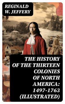 the history of the thirteen colonies of north america: 1497-1763 (illustrated) (ebook)-reginald w. jeffery-8596547719373