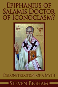epiphanius of salamis, doctor of iconoclasm? deconstruction of a myth-steven bigham-9781310934773