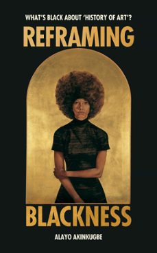 reframing blackness-alayo akinkugbe-9781529119473