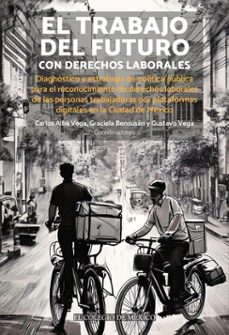 el trabajo del futuro con derechos laborales. diagnostico y estrategia de politica publica para el reconocimiento de derechos laborales de las personas trabajadoras por plataformas digitales en la ciudad de mexico (ebook)-9786075647173