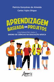 aprendizagem baseada em projetos: contribuiçes para o ensino de ciencias na educaço basica (ebook)-patricia gonçalves de almeida-carlos yujiro shigue-9786525009773