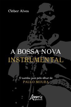 a bossa nova instrumental: o samba jazz pelo olhar de paulo moura (ebook)-cleber alves-9786525019673