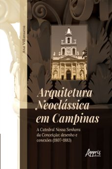 arquitetura neoclassica em campinas: a catedral nossa senhora da conceiço: desenho e conexes (1807-1883) (ebook)-ana aparecida villanueva rodrigues-9786525021973
