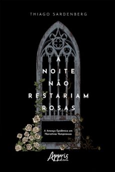 a noite no restariam rosas: a ameaça epidemica em narrativas vampirescas (ebook)-thiago sardenberg-9786525028873
