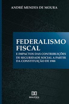 federalismo fiscal e impactos das contribuições de seguridade social a partir da constituição de 1988 (ebook)-andré mendes de moura-9786558774273