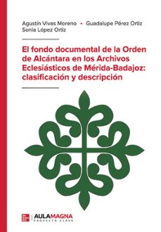 el fondo documental de la orden de alcantara en los archivos ecle siasticos de merida-badajoz: clasificacion y descripcion-agustin vivas moreno-guadalupe perez ortiz-sonia lopez ortiz-9788410066373