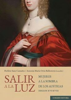 salir a la luz. mujeres a la sombra de los austrias (siglos xvi-x vii)-porfirio sanz camañes-antonia maria ortiz ballesteros-9788413699073
