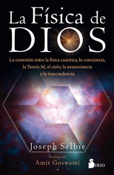 la fisica de dios: la conexion entre la fisica cuantica, la conciencia, la teoria m, el cielo, la neurociencia y la          transcendencia-joseph selbie-9788417399573