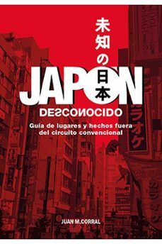 japon desconocido: guia de lugares y hechos fuera del circuito convencional-juan manuel corral-9788418510373