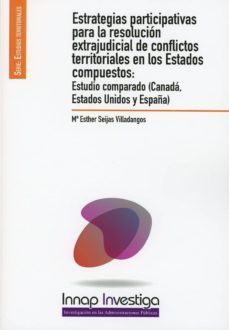 estrategias participativas para la resolucion extrajudicial de conflictos territoriales en los estados compuestos: estudio      comparado (canada, estados unidos y españa)-maria esther seijas villadangos-9788473516273