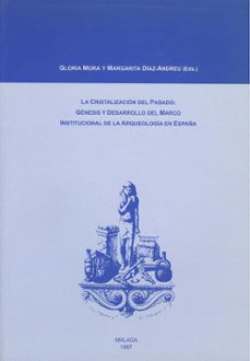 la cristalizacion del pasado genesis y desarrollo del marco insti tucional de la arqueolog-gloria mora-margarita diaz andreu-9788474966473