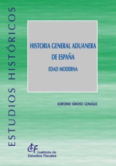 historia general aduanera de españa: edad moderna-ildefonso sanchez gonzalez-9788480083973