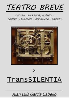 teatro breve y transsilentia: oscuro - au revoir quebec! - sancho y dulcinea - añoranza - amores (ebook)-juan luis garcia cabello-9788483267073