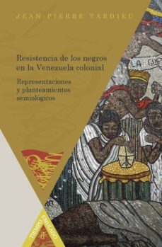 resistencia de los negros en la venezuela colonial: representacio nes y planteamientos semiologicos-jean pierre tardieu-9788484897873