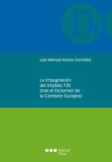 la impugnacion del modelo 720 (tras el dictamen de la comision europea)-luis manuel alonso gonzalez-9788491235873
