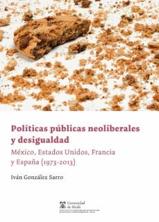 politicas publicas neoliberales y desigualdades: mexico, estados unidos, francia y españa (1973-2013)-ivan gonzalez sarro-9788491236573