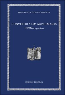 convertir a los musulmanes: españa, 1491-1609-9788491346173