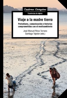 viaje a la madre tierra: periodismo, comunicacion e historias comprometidas con el medioambiente-santiago tejedor-9788491806073