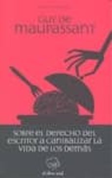 sobre el derecho del escritor a canibalizar la vida de los demas-guy de maupassant-9788492698073