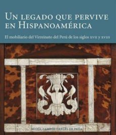 un legado que pervive en hispanoamerica: el mobiliario del virrei nato del peru de los siglos xvii-xviii-maria campos carles de peña-9788494006173