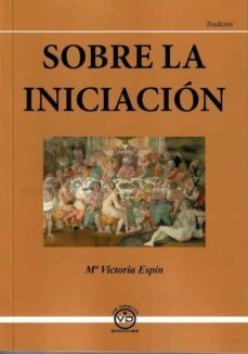 sobre la iniciacion. tradicion esoterica-mª victoria espin-9788494201073