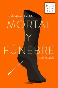 mortal y funebre: leer la iliada-aida miguez barciela-9788494297373