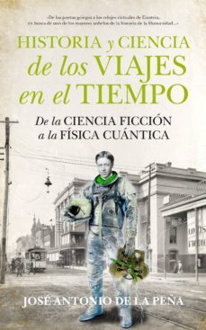 historia y ciencia de los viajes en el tiempo-jose antonio de la peña-9788494471773