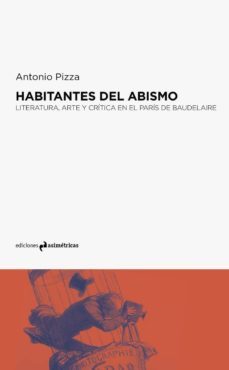 habitantes del abismo: literatura, arte y critica en el paris de baudelaire-antonio pizza-9788494695773