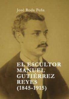 el escultor manuel gutierrez reyes (1845-1915)-jose roda peña-9788495724373