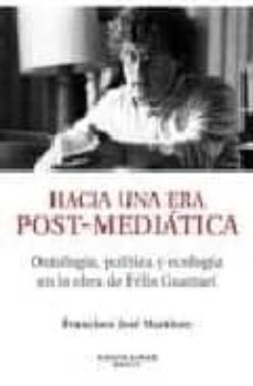 hacia una era post-mediatica: ontologia, politica y ecologia en l a obra de felix guattari (montesinos)-9788496831773