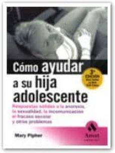 como ayudar a su hija adolescente: respuestas solidas a la anorex ia, la sexualidad, la incomunicacion, el fracaso escolar y otros problemas-9788497350273