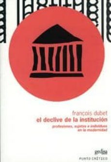 el declive de la institucion: profesiones, sujetos e individuos e n la modernidad-9788497840873
