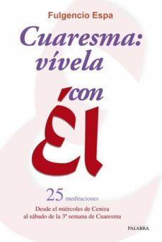 cuaresma: vivela con el: 25 meditaciones. desde el miercoles de c eniza al sabado de la 3ª semana de cuaresma-fulgencio espa feced-9788498405873
