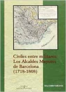 civiles entre militares: los alcaldes mayores de barcelona (1718- 1808)-rafael cerro narganez-9788499272573