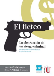 el fleteo. la abstraccion de un riesgo criminal: una experiencia de inteligencia criminal aplicada (ebook)-yofre luis cortes vargas-hector amaya cristancho-9789587623673