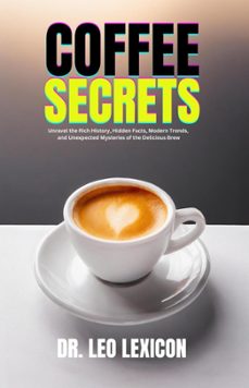 coffee secrets:  unravel the rich history, hidden facts, modern trends, and unexpected mysteries of the delicious brew (ebook)-dr. leo lexicon-9798224425273