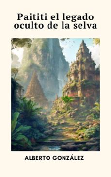 paititi: el legado oculto de la selva (ebook)-alberto gonzalez-9798231803873