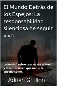 el mundo detras de los espejos: la responsabilidad silenciosa de seguir vivo: la verdad sobre caerse, tocar fondo y levantarse sin que nadie te enseñe como. (ebook)-adrian grullon-9798232901073