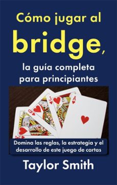 cómo jugar al bridge, la guía completa para principiantes: domina las reglas, la estrategia y el desarrollo de este juego de cartas (ebook)-taylor smith-9798235236073