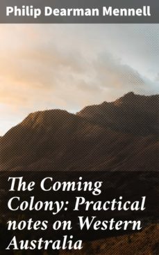 the coming colony: practical notes on western australia (ebook)-philip dearman mennell-4064066062583