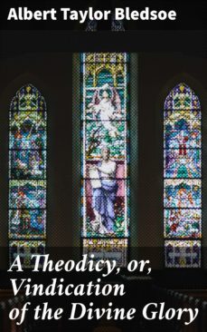 a theodicy, or, vindication of the divine glory (ebook)-albert taylor bledsoe-4064066103583