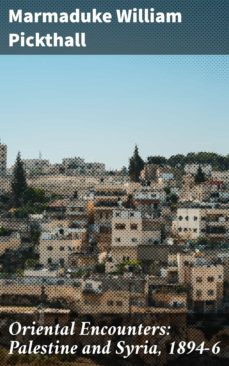 oriental encounters: palestine and syria, 1894-6 (ebook)-marmaduke william pickthall-4064066226183