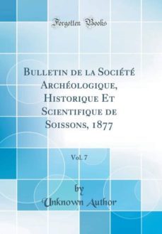bulletin de la societe archeologique, historique et scientifique de soissons, 1877, vol. 7 (classic reprint)-9780260369383
