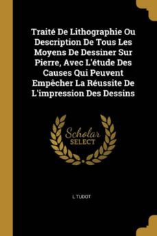 traite de lithographie ou description de tous les moyens de dessiner sur pierre, avec letude des causes qui peuvent empecher la reussite de limpression des dessins-9780274282883