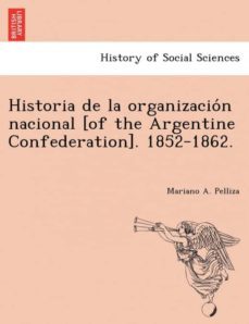 historia de la organización nacional of the argentine confederation 18521862-9781241768683