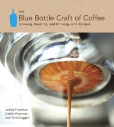 the blue bottle craft of coffee: growing, roasting, and drinking, with recipes-james freeman-9781607741183
