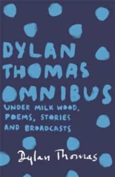 dylan thomas omnibus: under milk wood, poems, stories and broadcasts-dylan thomas-9781780227283