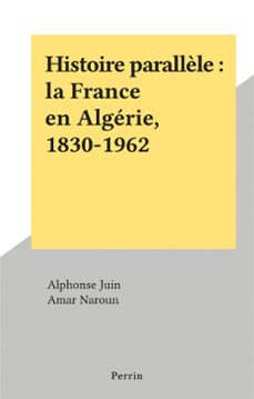 histoire parallèle : la france en algerie, 1830-1962 (ebook)-alphonse juin-amar naroun-9782262077983